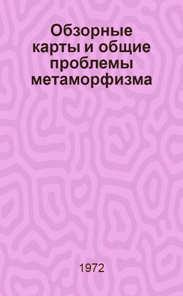 Обзорные карты и общие проблемы метаморфизма : Труды всесоюз. симпозиума. [25-29 окт. 1971 г. Т. 1
