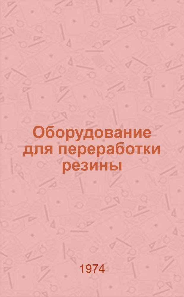 Оборудование для переработки резины : Каталог. Ч. 2 : Срок ввода в действие IV квартал 1974 года