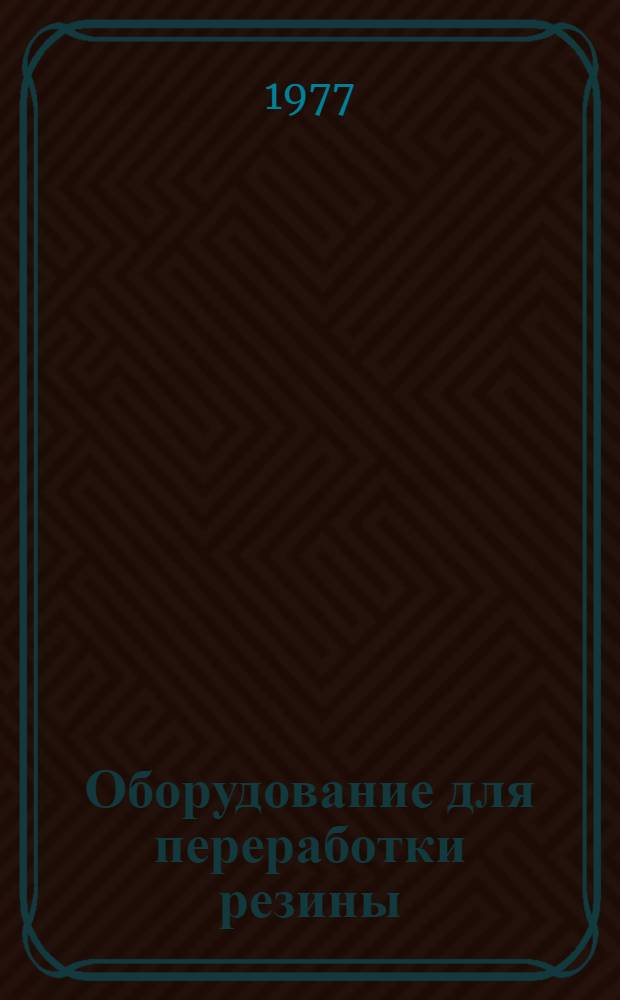 Оборудование для переработки резины : Каталог. Ч. 5 : Срок ввода в действие - 1 июля 1977 года