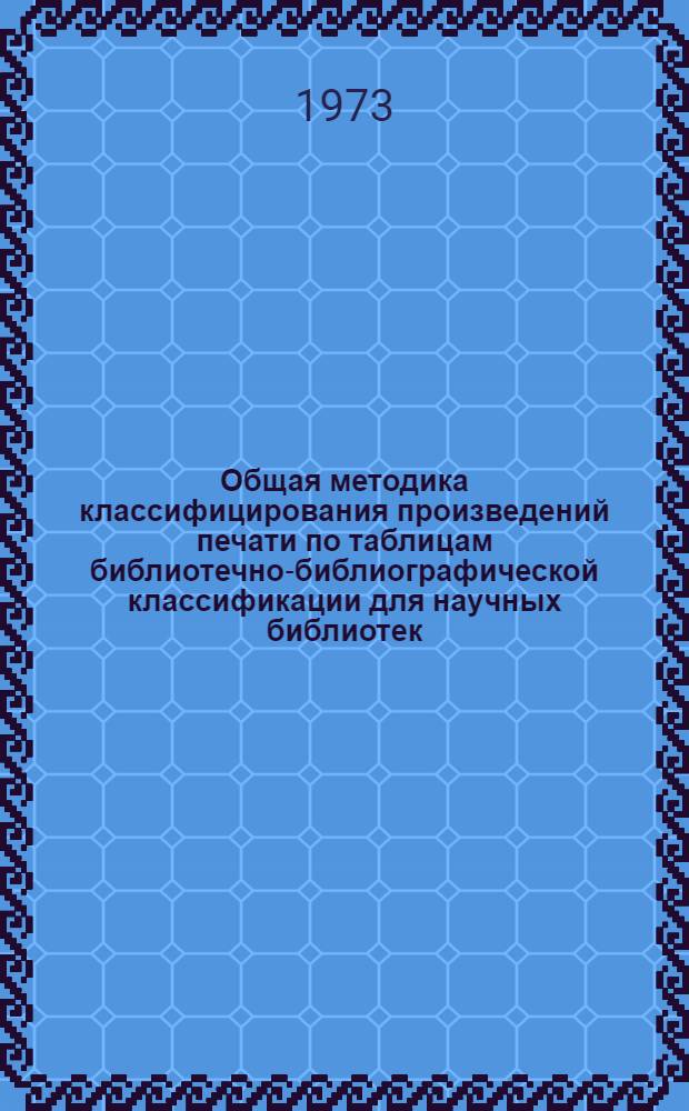 Общая методика классифицирования произведений печати по таблицам библиотечно-библиографической классификации для научных библиотек. Общие положения и правила : (Метод. рекомендации)