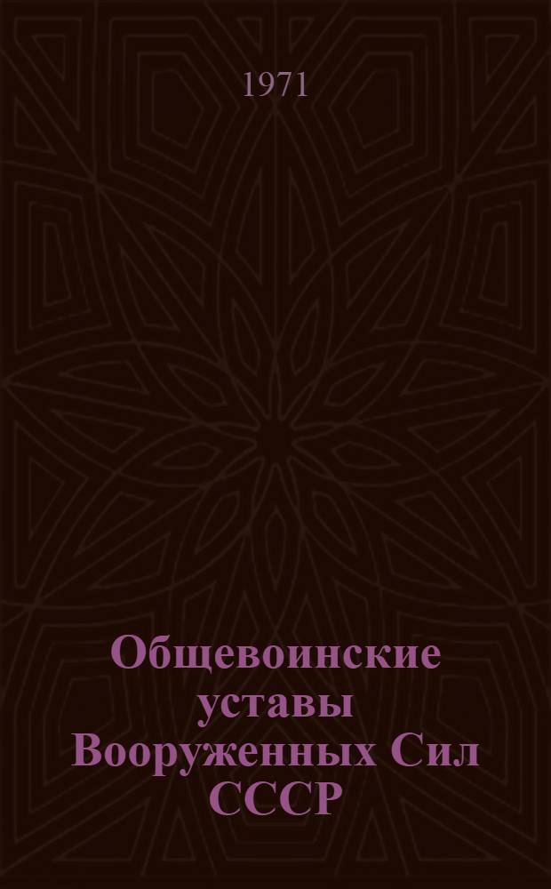 Общевоинские уставы Вооруженных Сил СССР : Устав внутренней службы. Дисциплинарный Устав. Устав гарнизонной и караульной служб. Строевой Устав