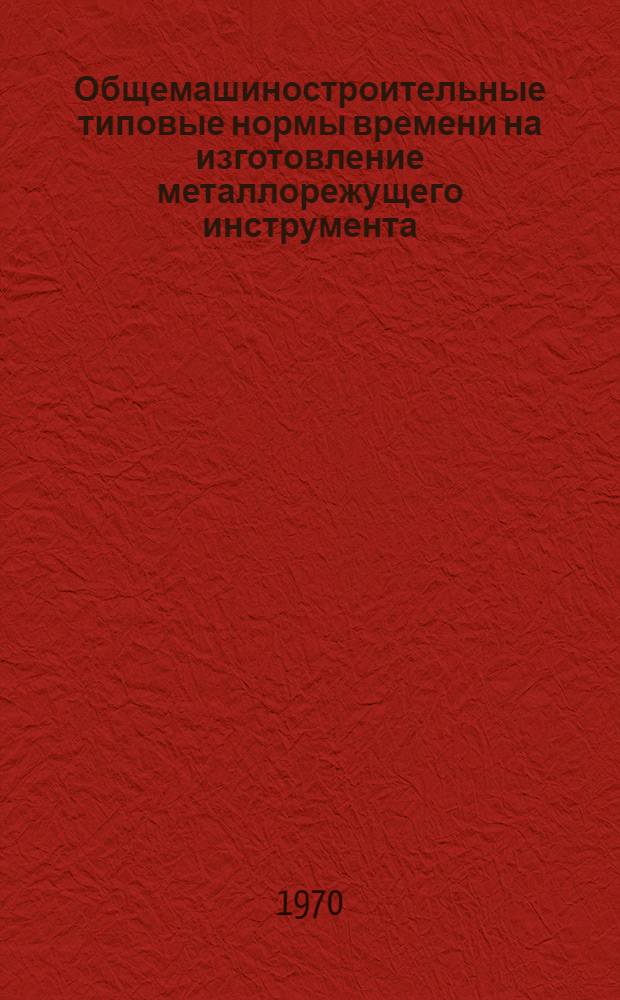 Общемашиностроительные типовые нормы времени на изготовление металлорежущего инструмента : Альбом : 1-