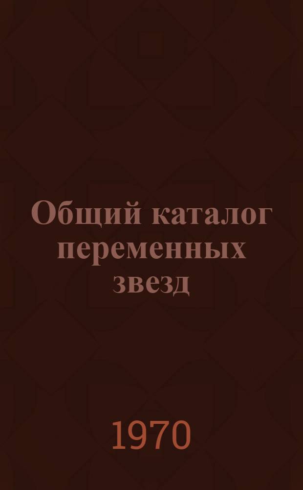 Общий каталог переменных звезд : [В 2 т.]. Т. 2 : Созвездия Геркулес - Лисичка