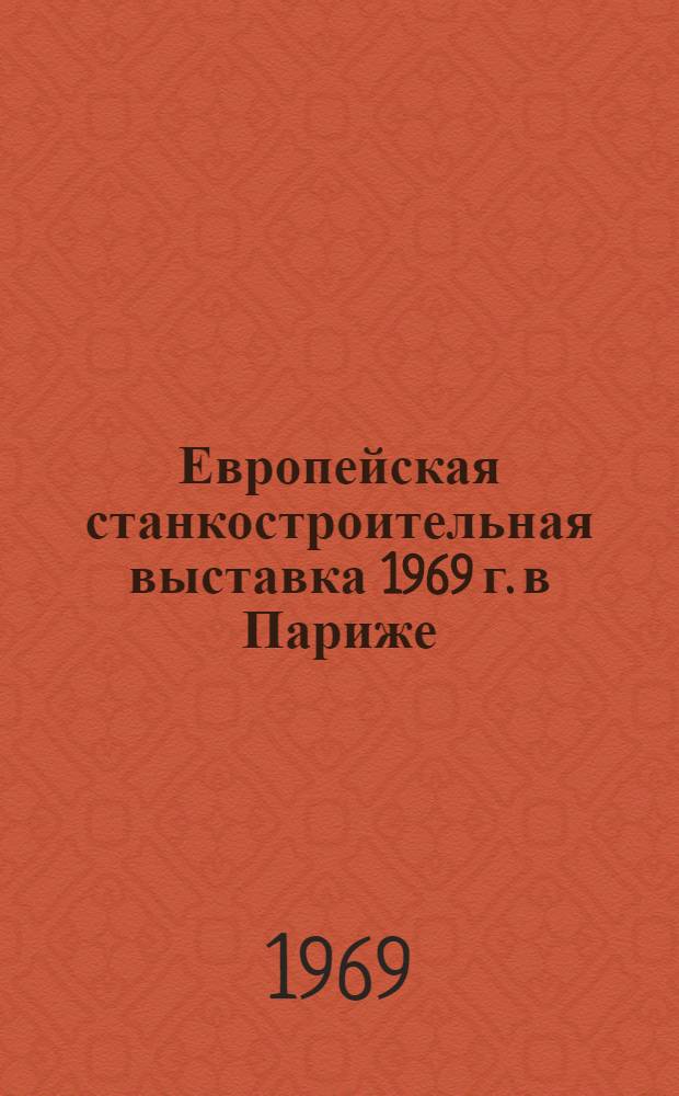 11 Европейская станкостроительная выставка 1969 г. в Париже : Обзор : В 15 разд. : Разд. 1-