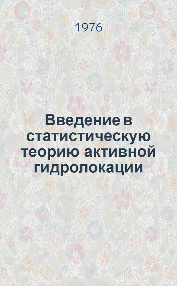 Введение в статистическую теорию активной гидролокации : Ч. 1-. Ч. 2 : Обнаружение эхосигналов при наличии помех