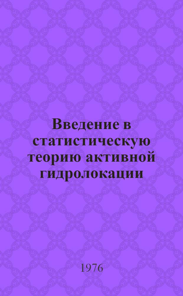 Введение в статистическую теорию активной гидролокации : Ч. 1-. Ч. 4 : Методы экспериментальных исследований и статистические измерения