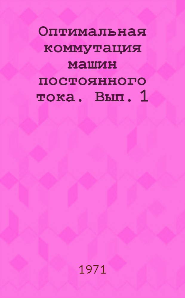 Оптимальная коммутация машин постоянного тока. Вып. 1 : [Щеточный контакт и коммутация машин постоянного тока при ßщ-1. Исследование условий надежного токосъема машин постоянного тока при щеточном перекрытии больше единицы]