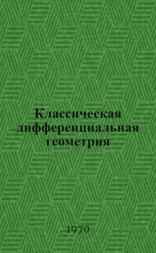 Классическая дифференциальная геометрия : [Метод. пособие Ч.] 1-. [Ч.] 1 : Элементы дифференциальной геометрии в Е