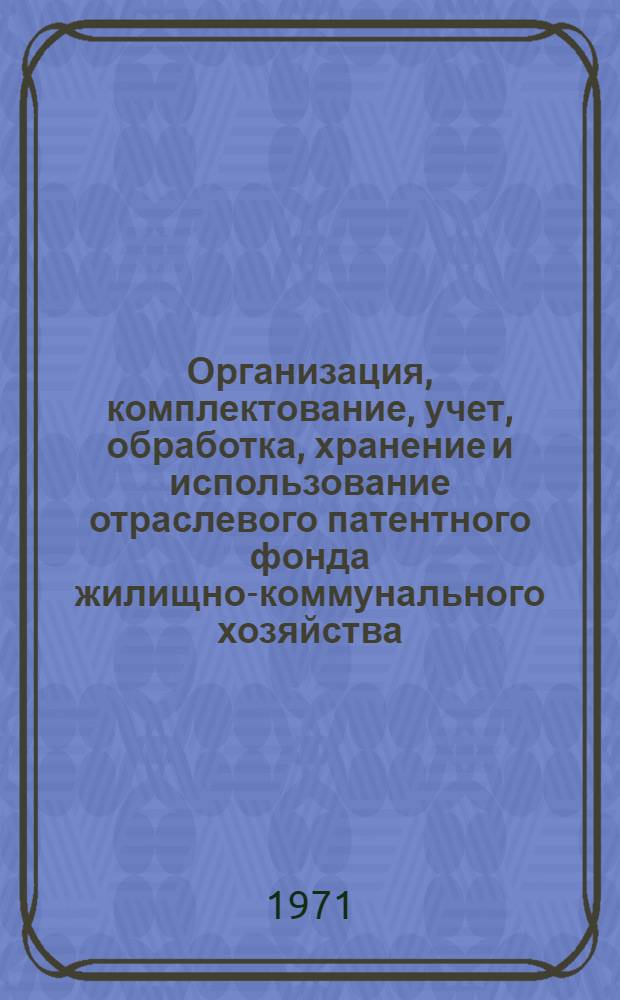 Организация, комплектование, учет, обработка, хранение и использование отраслевого патентного фонда жилищно-коммунального хозяйства : (Метод. указания)