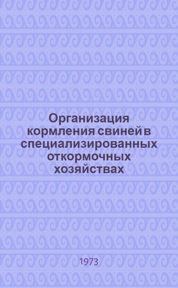Организация кормления свиней в специализированных откормочных хозяйствах : Лекция для студентов-заочников с.-х. вузов по специальности 1506 "Зоотехния" и слушателей одногодичного заоч. экон. фак. повышения квалификации руководящих работников и специалистов сел. хоз-ва