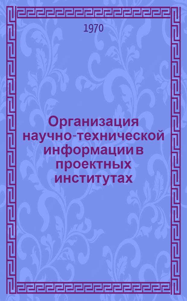 Организация научно-технической информации в проектных институтах : Материалы семинара, провед. в апр. - июне 1969 г