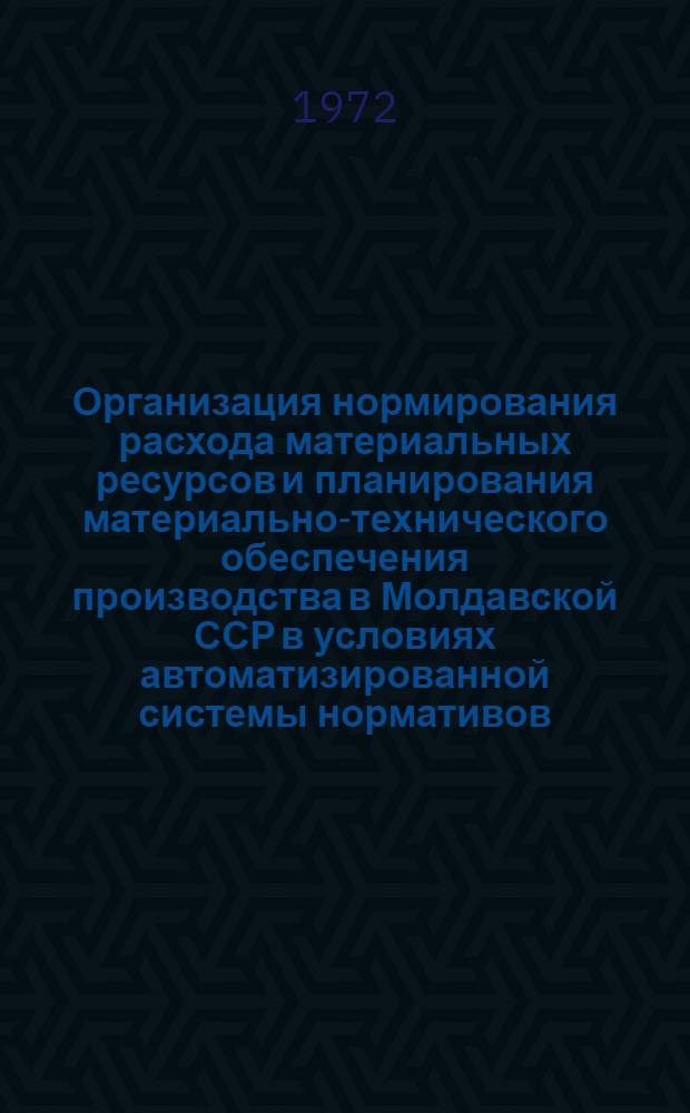 Организация нормирования расхода материальных ресурсов и планирования материально-технического обеспечения производства в Молдавской ССР в условиях автоматизированной системы нормативов