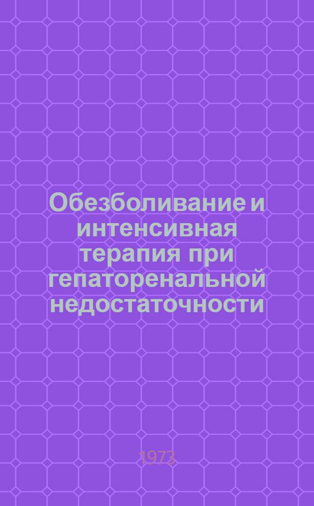 Обезболивание и интенсивная терапия при гепаторенальной недостаточности : Материалы науч.-практ. конф. Май 1973 г., Ворошиловград