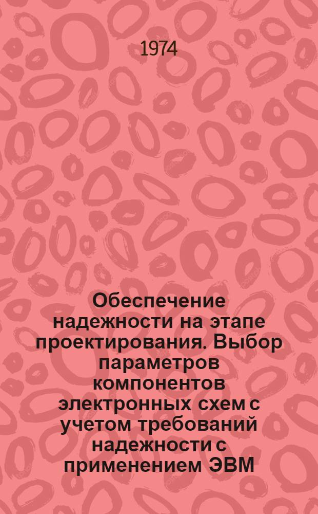 Обеспечение надежности на этапе проектирования. Выбор параметров компонентов электронных схем с учетом требований надежности с применением ЭВМ : Методика