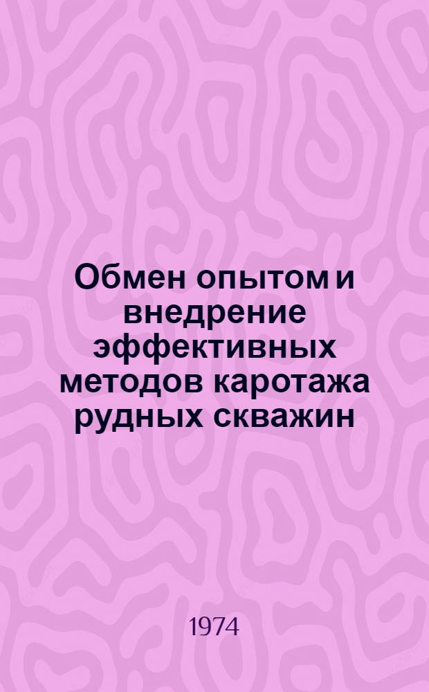 Обмен опытом и внедрение эффективных методов каротажа рудных скважин : (Тезисы докл. семинара в г. Новокузнецке, ноябрь 1974 г.)