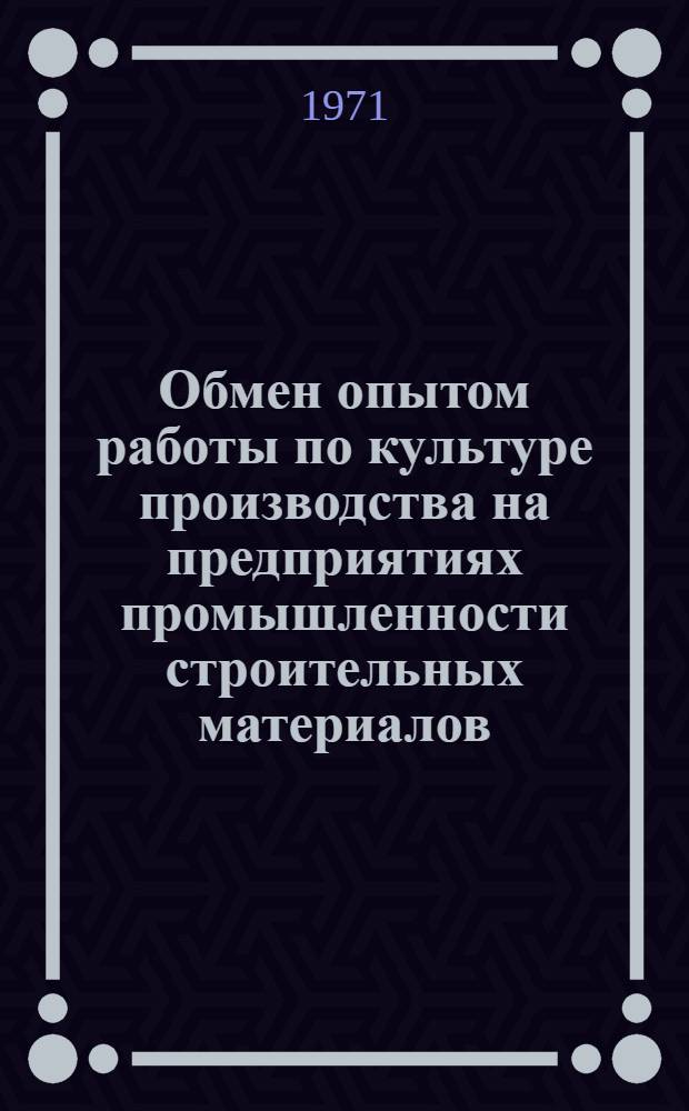 Обмен опытом работы по культуре производства на предприятиях промышленности строительных материалов : Материалы семинара