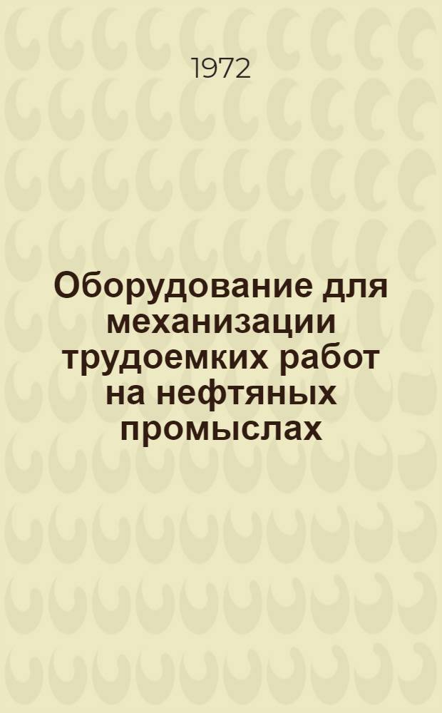 Оборудование для механизации трудоемких работ на нефтяных промыслах : Каталог : Срок ввода в действие IV кв. 1972 г