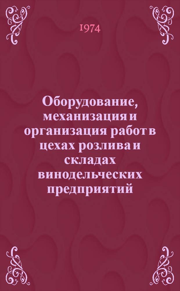 Оборудование, механизация и организация работ в цехах розлива и складах винодельческих предприятий : Рекомендации