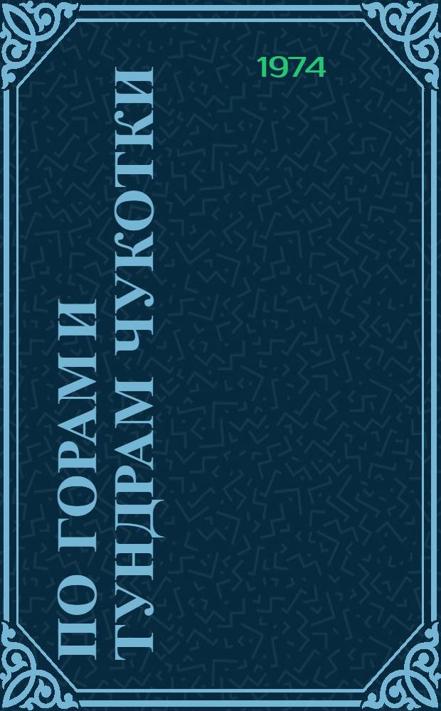 По горам и тундрам Чукотки : Экспедиция 1934-1935 гг