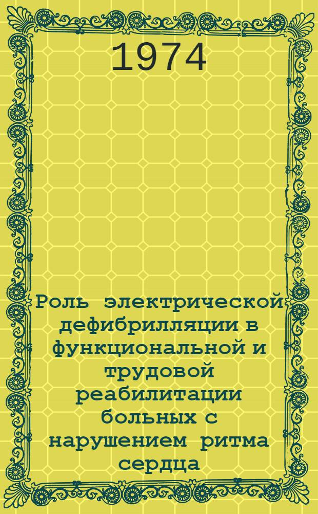 Роль электрической дефибрилляции в функциональной и трудовой реабилитации больных с нарушением ритма сердца : Автореф. дис. на соиск. учен. степени д-ра мед. наук