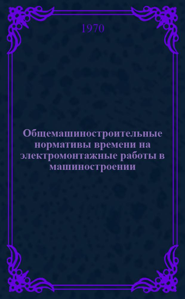 Общемашиностроительные нормативы времени на электромонтажные работы в машиностроении : Серийное и мелкосерийное производство