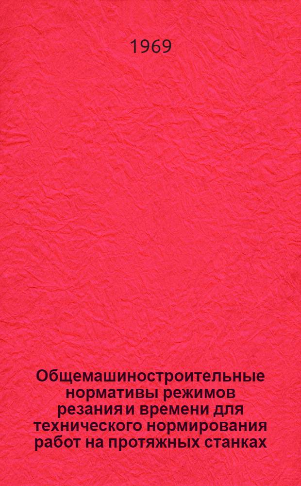 Общемашиностроительные нормативы режимов резания и времени для технического нормирования работ на протяжных станках : Массовое, крупносерийное, серийное, мелкосерийное и единичное производство