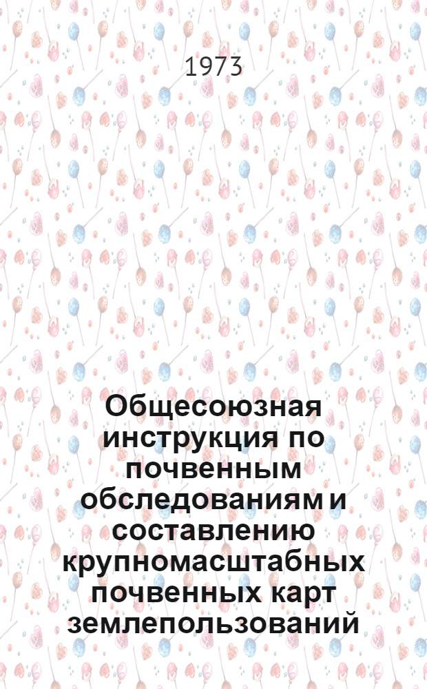 Общесоюзная инструкция по почвенным обследованиям и составлению крупномасштабных почвенных карт землепользований : Утв. 23 VI 1972 г.