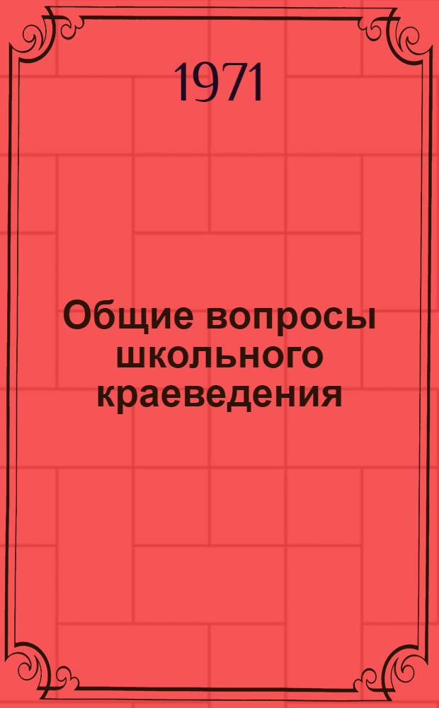 Общие вопросы школьного краеведения : (К Всерос. конф. по школьному краеведению). г. Свердловск, 6-9 апр. 1971 г