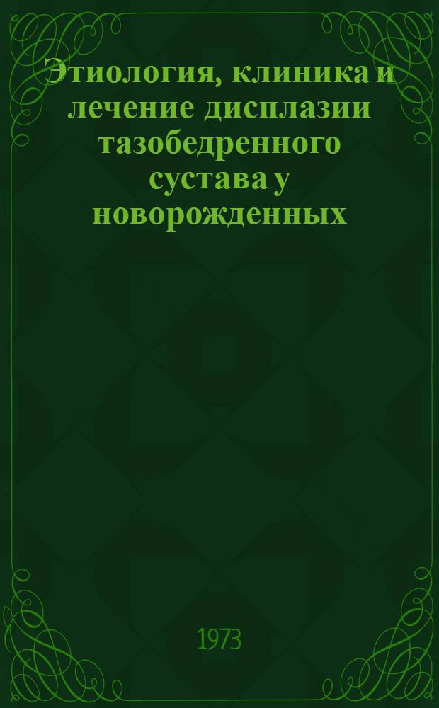 Этиология, клиника и лечение дисплазии тазобедренного сустава у новорожденных : (По материалам Закарпатья) : Автореф. дис. на соиск. учен. степени канд. мед. наук : (14.00.35)