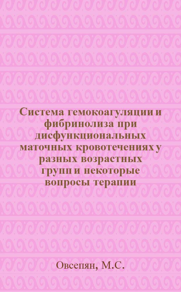 Система гемокоагуляции и фибринолиза при дисфункциональных маточных кровотечениях у разных возрастных групп и некоторые вопросы терапии : Автореф. дис. на соискание учен. степени канд. мед. наук : (750)