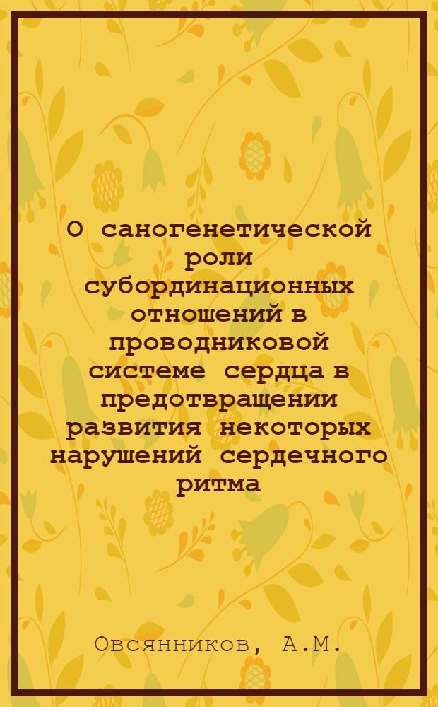 О саногенетической роли субординационных отношений в проводниковой системе сердца в предотвращении развития некоторых нарушений сердечного ритма : Автореф. дис. на соиск. учен. степени канд. мед. наук : (765)