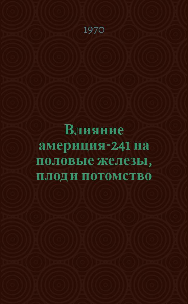 Влияние америция-241 на половые железы, плод и потомство : Автореф. дис. на соискание учен. степени канд. мед. наук : (14.769)