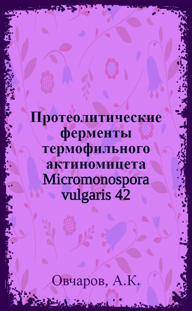 Протеолитические ферменты термофильного актиномицета Micromonospora vulgaris 42 : Автореф. дис. на соискание учен. степени канд. биол. наук : (376)
