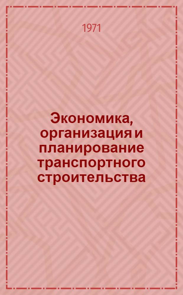 Экономика, организация и планирование транспортного строительства : Учебник для техникумов трансп. строительства и учеб. пособие для техн. школ и курсов повышения квалификации инж.-техн. работников