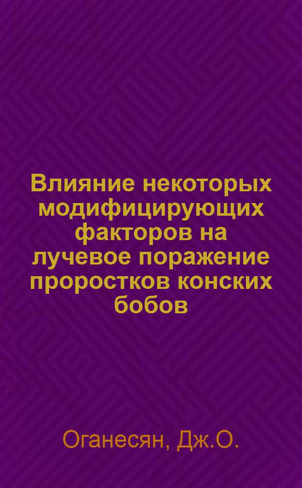 Влияние некоторых модифицирующих факторов на лучевое поражение проростков конских бобов : Автореф. дис. на соискание учен. степени канд. биол. наук : (103)