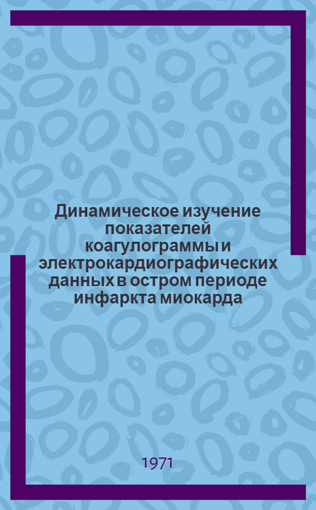 Динамическое изучение показателей коагулограммы и электрокардиографических данных в остром периоде инфаркта миокарда : Автореф. дис. на соискание учен. степени канд. мед. наук