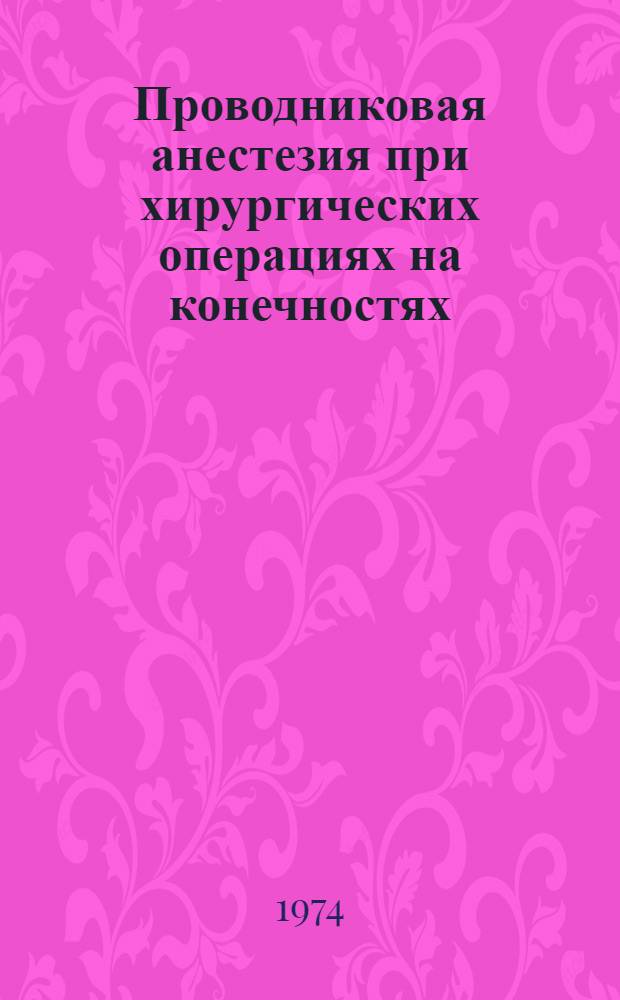 Проводниковая анестезия при хирургических операциях на конечностях : Автореф. дис. на соиск. учен. степени. канд. мед. наук : (14.00.22)