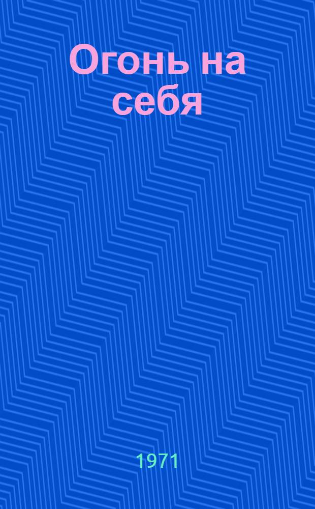 Огонь на себя : Очерки