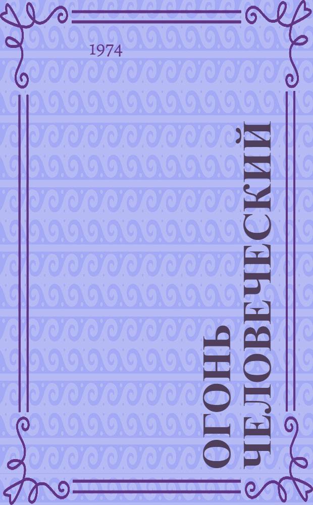 Огонь человеческий : Очерки о Героях Соц. Труда ордена Ленина Курган. обл