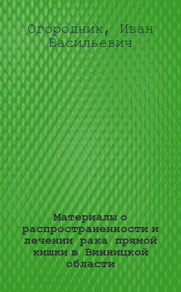 Материалы о распространенности и лечении рака прямой кишки в Винницкой области : Автореф. дис. на соиск. учен. степени канд. мед. наук : (777)