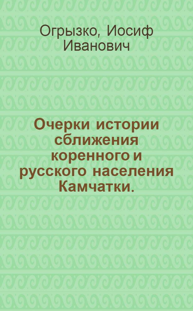 Очерки истории сближения коренного и русского населения Камчатки. (Конец XVII - начало XX веков)