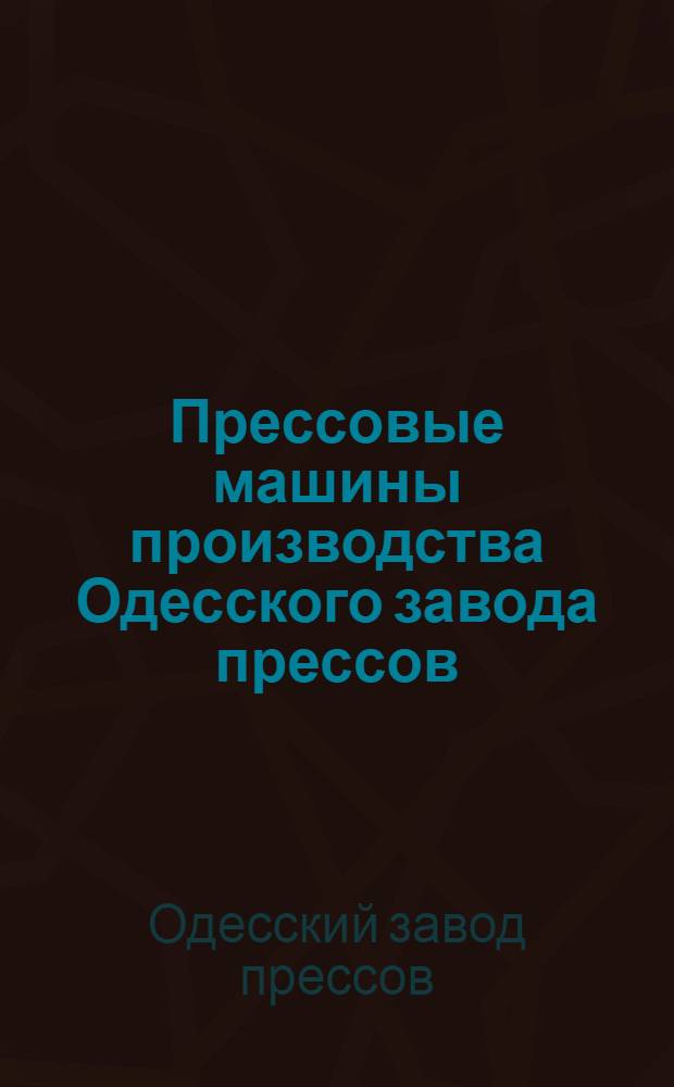 Прессовые машины производства Одесского завода прессов : Каталог-справочник