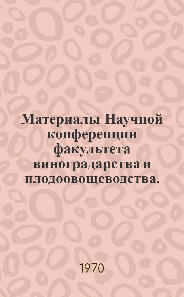 Материалы Научной конференции факультета виноградарства и плодоовощеводства. (Апрель 1968 г.)