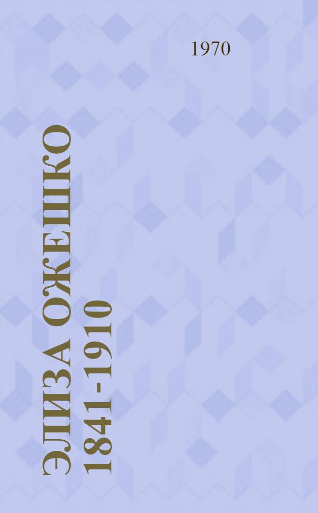 Элиза Ожешко [1841-1910] : Метод. и библиогр. материалы к вечеру, посвящ. 60-летию со дня смерти