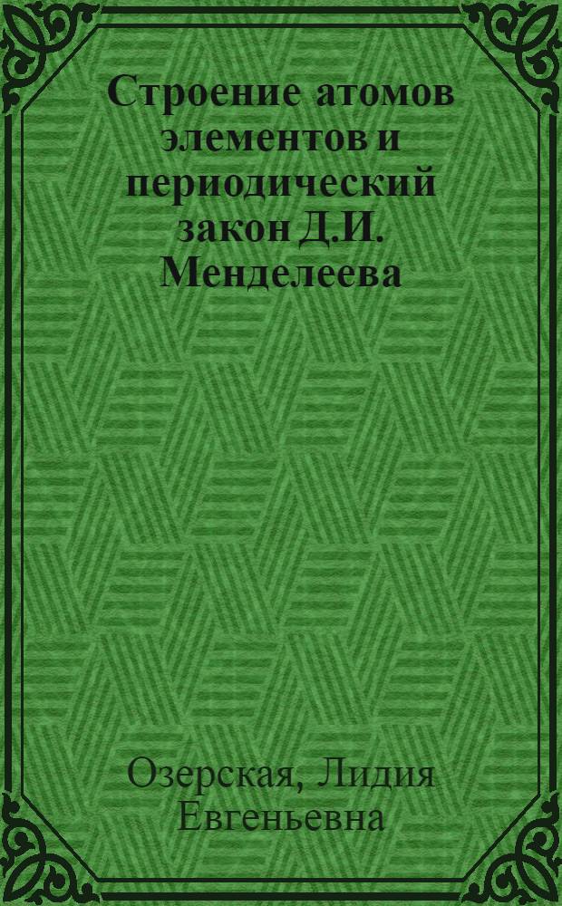 Строение атомов элементов и периодический закон Д.И. Менделеева : Учеб. пособие по общей и неорган. химии для студентов всех форм обучения