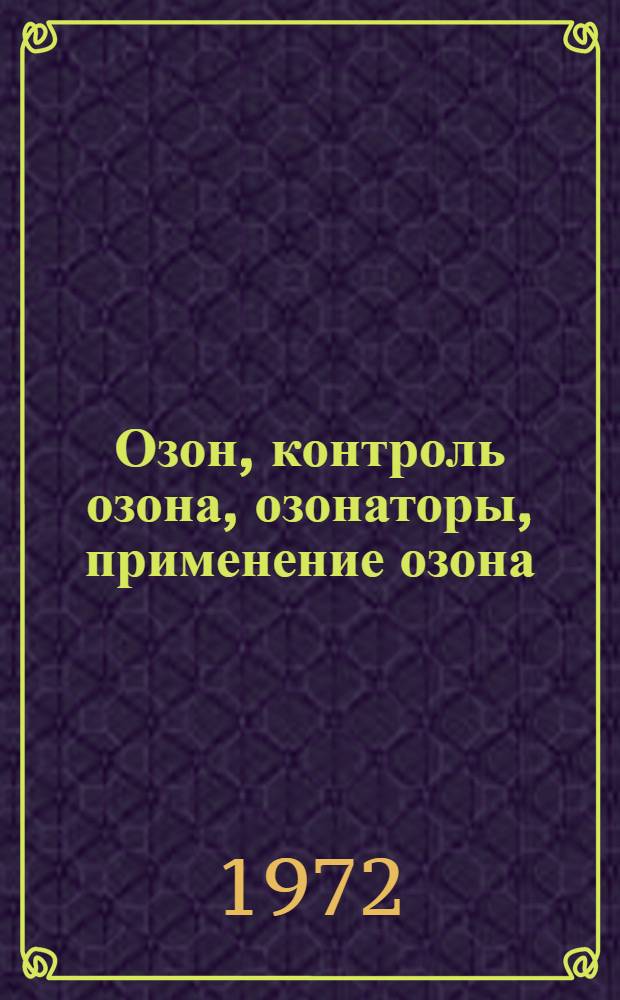 Озон, контроль озона, озонаторы, применение озона : Библиогр. указ. по отеч., зарубеж. литературе и пат. материалам... ... за 1967-1971 гг.