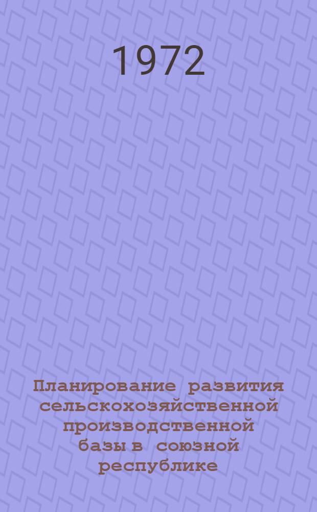 Планирование развития сельскохозяйственной производственной базы в союзной республике : Лекция из курса "Планирование нар. хоз-ва союзной республики, экон. р-на"