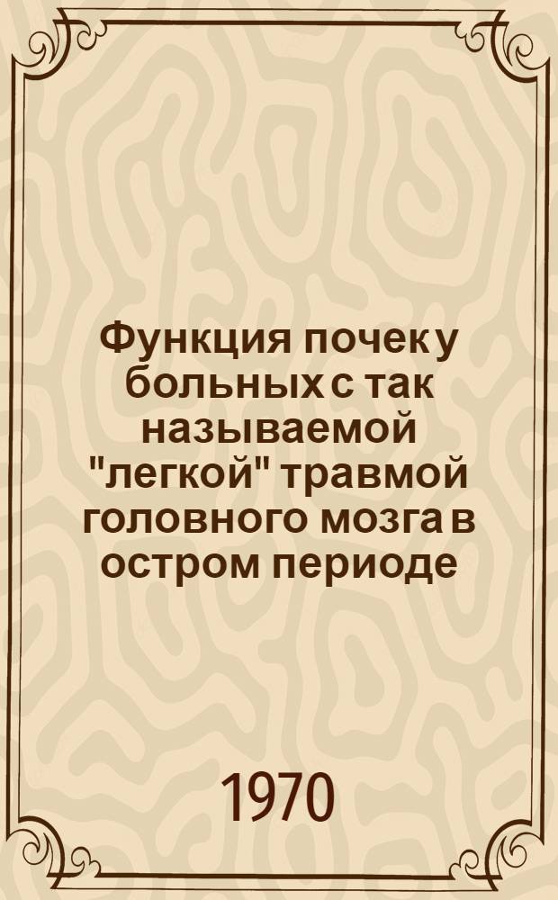 Функция почек у больных с так называемой "легкой" травмой головного мозга в остром периоде : Автореф. дис. на соискание учен. степени канд. мед. наук : (772)