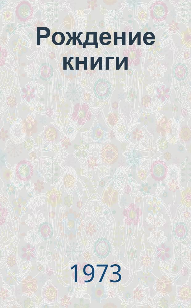 Рождение книги : Жизнь. Писатель. Творч. процесс