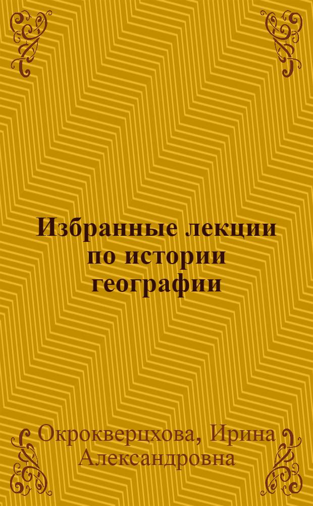 Избранные лекции по истории географии : Для студентов геогр. фак. заоч. обучения